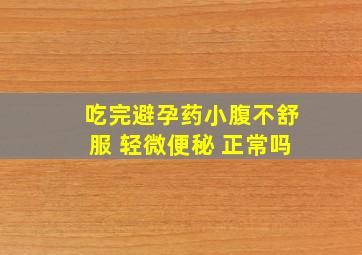 吃完避孕药小腹不舒服 轻微便秘 正常吗